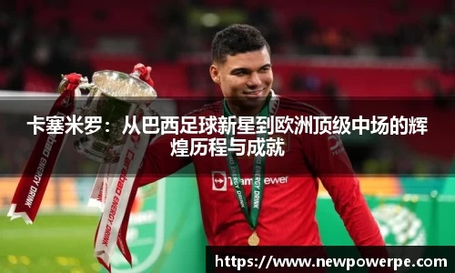 卡塞米罗：从巴西足球新星到欧洲顶级中场的辉煌历程与成就